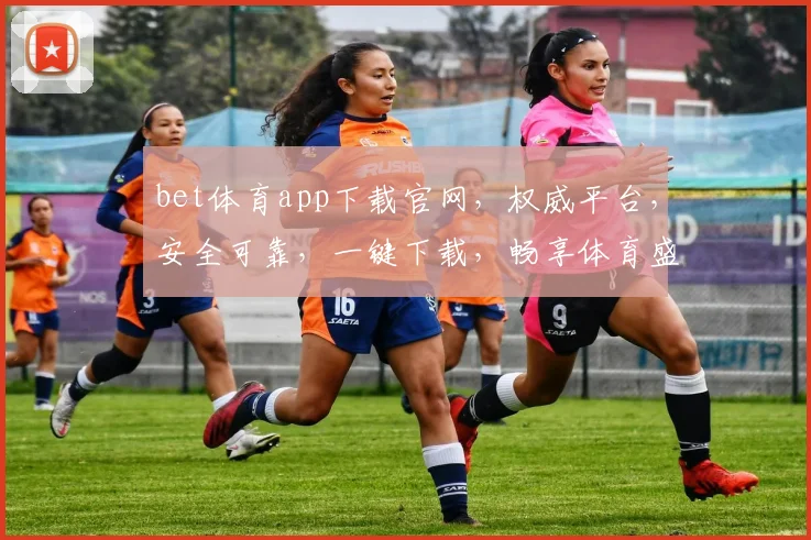 bet体育app下载官网，权威平台，安全可靠，一键下载，畅享体育盛宴，体验极致赛事