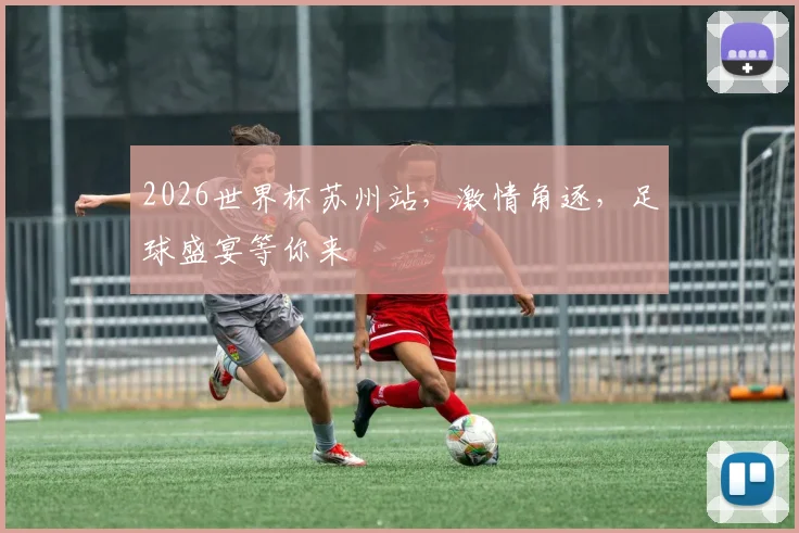 2026世界杯苏州站，激情角逐，足球盛宴等你来