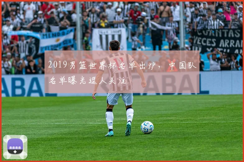 2019男篮世界杯名单出炉，中国队名单曝光逗人关注