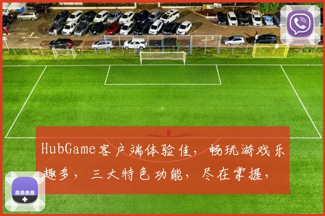 HubGame客户端体验佳，畅玩游戏乐趣多，三大特色功能，尽在掌握，不容错过