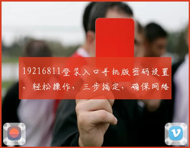 19216811登录入口手机版密码设置，轻松操作，三步搞定，确保网络安全，快试试吧