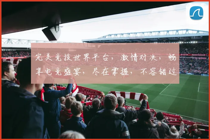完美竞技世界平台，激情对决，畅享电竞盛宴，尽在掌握，不容错过，等你来战