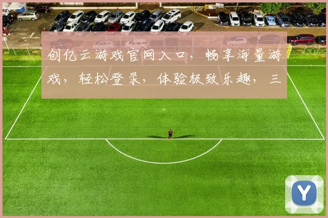 创亿云游戏官网入口，畅享海量游戏，轻松登录，体验极致乐趣，三网通，快人一步