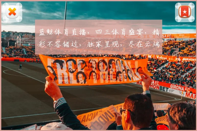 蓝鲸体育直播，四三体育盛宴，精彩不容错过，独家呈现，尽在云端
