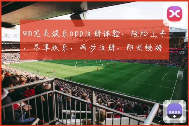 wm完美娱乐app注册体验，轻松上手，尽享欢乐，两步注册，即刻畅游