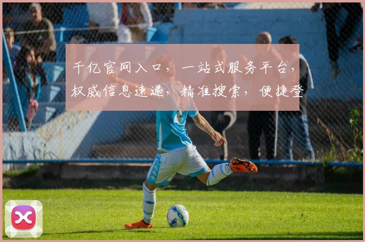千亿官网入口，一站式服务平台，权威信息速递，精准搜索，便捷登录，体验非凡